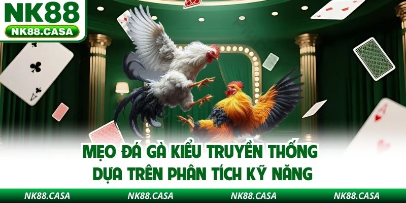 Mẹo đá gà kiểu truyền thống dựa trên phân tích kỹ năng