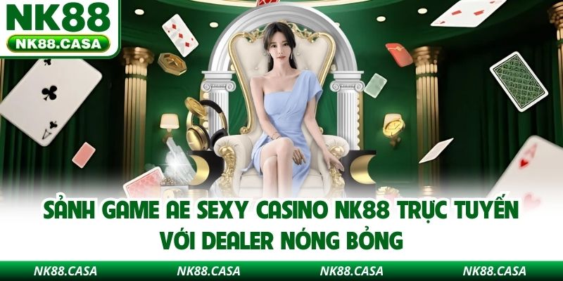 Sảnh Game AE Sexy Casino Nk88 Trực Tuyến Với Dealer Nóng Bỏng