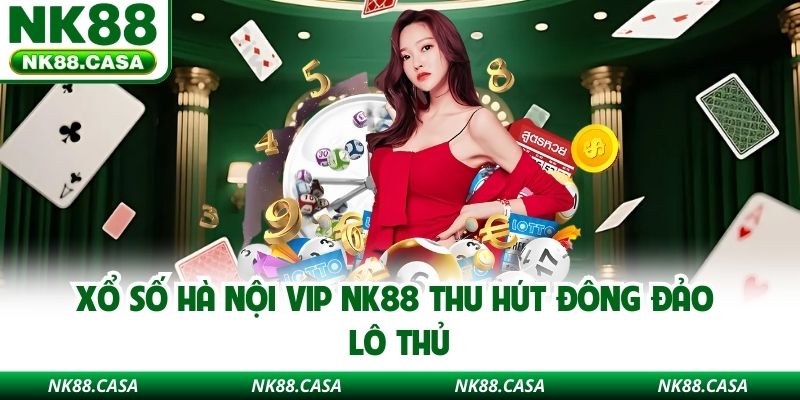 Xổ số Hà Nội VIP NK88 thu hút đông đảo lô thủ