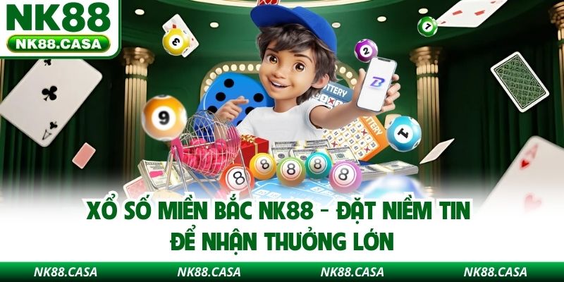 Xổ Số Miền Bắc NK88 - Đặt Niềm Tin Để Nhận Thưởng Lớn